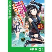 最強ギフトで領地経営スローライフ～辺境の村を開拓していたら英雄級の人材がわんさかやってきた！～【分冊版】（ノヴァコミックス）24（一二三書房） [電子書籍]