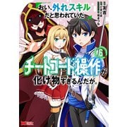 おい、外れスキルだと思われていた《チートコード操作》が化け物すぎるんだが。（コミック） ： 6（双葉社） [電子書籍]