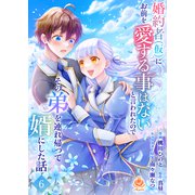 婚約者（仮）にお前を愛する事はないと言われたのでその弟を連れ帰って婿にした話 【第六話】（パルプライド） [電子書籍]