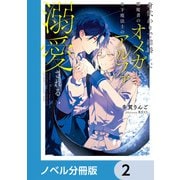 身代わりで結婚した邪魔者のオメガは、年下魔法士のアルファに溺愛される【ノベル分冊版】 2（KADOKAWA） [電子書籍]