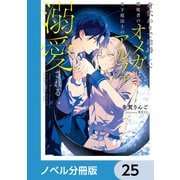 身代わりで結婚した邪魔者のオメガは、年下魔法士のアルファに溺愛される【ノベル分冊版】 25（KADOKAWA） [電子書籍]