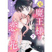 元魔王様と恋する花～家族に捨てられたら魔の王族に娶られました～ 分冊版（7）（講談社） [電子書籍]