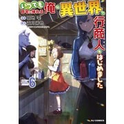 【電子版限定特典付き】いつでも自宅に帰れる俺は、異世界で行商人をはじめました 6（ホビージャパン） [電子書籍]