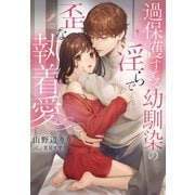 過保護すぎる幼馴染の淫らで歪な執着愛（夢中文庫） [電子書籍]