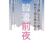 「ヨン様」の名付け親が初めて語る韓流秘話 韓流前夜（東京ニュース通信社） [電子書籍]
