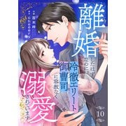 離婚したはずなのに、冷徹エリート御曹司に容赦なく溺愛されています10（ファンギルド） [電子書籍]