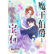 魔王伯爵と呪われた宝石～お願いですから、豹変して抱きついてくるのはやめてください～【完全版】（アマゾナイトノベルズ） [電子書籍]