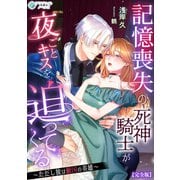 記憶喪失の死神騎士が夜ごとキスを迫ってくる～ただし彼は敵国の英雄～【完全版】（アマゾナイトノベルズ） [電子書籍]