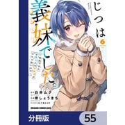 じつは義妹でした。～最近できた義理の弟の距離感がやたら近いわけ～【分冊版】 55（KADOKAWA） [電子書籍]