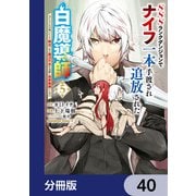 SSSランクダンジョンでナイフ一本手渡され追放された白魔導師 ユグドラシルの呪いにより弱点である魔力不足を克服し世界最強へと至る【分冊版】 40（KADOKAWA） [電子書籍]