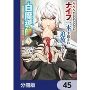 SSSランクダンジョンでナイフ一本手渡され追放された白魔導師 ユグドラシルの呪いにより弱点である魔力不足を克服し世界最強へと至る【分冊版】 45（KADOKAWA） [電子書籍]