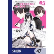 両親の借金を肩代わりしてもらう条件は日本一可愛い女子高生と一緒に暮らすことでした。【分冊版】 47（KADOKAWA） [電子書籍]