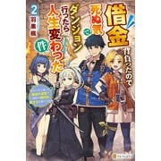 借金背負ったので死ぬ気でダンジョン行ったら人生変わった件 やけくそで潜った最凶の迷宮で瀕死の国民的美少女を救ってみた2（アルファポリス） [電子書籍]