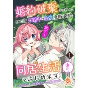 婚約破棄されまして、この度失踪中の最強魔術士様と訳アリ同居生活をはじめます。山で。【合本版】1（パルプライド） [電子書籍]