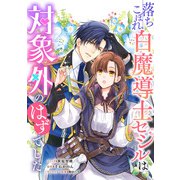 落ちこぼれ白魔導士セシルは対象外のはずでした 【連載版】（21）（一迅社） [電子書籍]