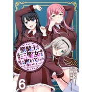 聖騎士ですが、高嶺の三聖女の誰かを酔った勢いで抱いてしまった件について WEBコミックガンマぷらす連載版 第六話（竹書房） [電子書籍]