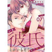 いま彼氏とかいらなくて（ウソ） 7（シーモアコミックス） [電子書籍]