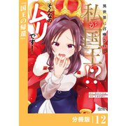 異世界に召喚されて私が国王！？ そんなのムリです！【分冊版】12（ANIMAXコミックス）（一二三書房） [電子書籍]