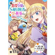 【単話版】元悪役令嬢とS級冒険者のほのぼの街暮らし～不遇なキャラに転生してたけど、理想の美女になれたからプラマイゼロだよね～＠COMIC 第17話（TOブックス） [電子書籍]