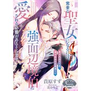 完全な聖女になるには、強面辺境伯に愛される必要があるそうです（イースト・プレス） [電子書籍]