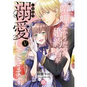喧嘩ばかりだった婚約者がいきなり溺愛してきます【単行本版】V【電子限定特典付き】（秋水社ORIGINAL） [電子書籍]