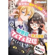 苦労性の猫カフェ店員ですが、訳あって御曹司と恋人設定でてぇてぇ配信することになりました。本当に溺愛されてます？（天海社） [電子書籍]