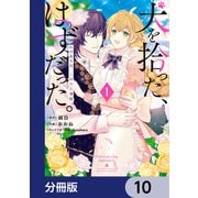 犬を拾った、はずだった。 わけありな二人の初恋事情【分冊版】 10（KADOKAWA） [電子書籍]