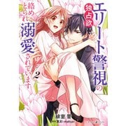 エリート警視の独占欲に絡めとられ溺愛されています2（マーマレードコミックス） [電子書籍]