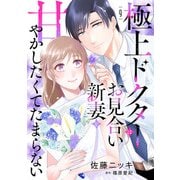 極上ドクターはお見合い新妻を甘やかしたくてたまらない 【分冊版】9話（マーマレードコミックス） [電子書籍]