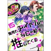 鬼売れアイドルが今日も私を推してくる（分冊版） 【第15話】（ぶんか社） [電子書籍]