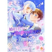 婚約者（仮）にお前を愛する事はないと言われたのでその弟を連れ帰って婿にした話 【合本版】1（パルプライド） [電子書籍]