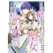 すべてを奪われた聖女～二度目の召喚で待っていたのは処刑でした～（1）（ビーグリー） [電子書籍]