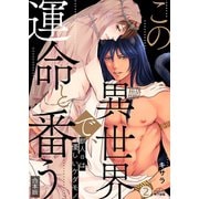 この異世界で、運命と番う～獣人αは優しいケダモノ～【合本版】【加筆修正版】【描き下ろし付き】（2）（Bevy） [電子書籍]