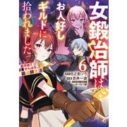 女鍛冶師はお人好しギルドに拾われました～新天地でがんばる鍛冶師生活～（6）（KADOKAWA） [電子書籍]