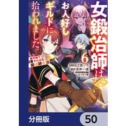 女鍛冶師はお人好しギルドに拾われました～新天地でがんばる鍛冶師生活～【分冊版】 50（KADOKAWA） [電子書籍]