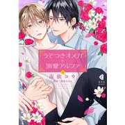 【期間限定価格 2025年5月8日まで】うそつきオメガと溺愛アルファ 上【単行本版】【特典ペーパー付】（光文社） [電子書籍]