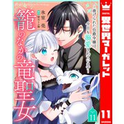 籠のなかの竜聖女 ―虐げられた伯爵令嬢は、今日も溺愛されています― 11（集英社） [電子書籍]