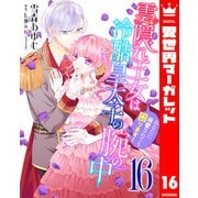 雲隠れ王女は冷酷皇太子の腕の中～あなたに溺愛されても困ります！ 16（集英社） [電子書籍]