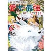 異世界転移したら愛犬が最強になりました～シルバーフェンリルと俺が異世界暮らしを始めたら～ 6（マイクロマガジン社） [電子書籍]