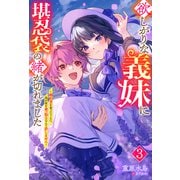 欲しがりな義妹に堪忍袋の緒が切れました ～婚約者を奪ったうえに、我が家を乗っ取るなんて許しません～ ： 3（双葉社） [電子書籍]