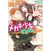 【期間限定価格 2025年5月14日まで】騎士団長は元メガネ少女を独り占めしたい（一迅社） [電子書籍]