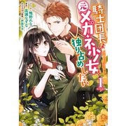 【期間限定閲覧 無料お試し版 2025年5月14日まで】騎士団長は元メガネ少女を独り占めしたい（1）【電子限定描き下ろしマンガ付き】（一迅社） [電子書籍]