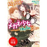 【期間限定閲覧 試し読み増量版 2025年5月14日まで】騎士団長は元メガネ少女を独り占めしたい（一迅社） [電子書籍]