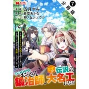 追放されたおっさん鍛冶師、なぜか伝説の大名工になる～昔おもちゃの武器を造ってあげた子供たちが全員英雄になっていた～（コミック） 分冊版 ： 7（双葉社） [電子書籍]
