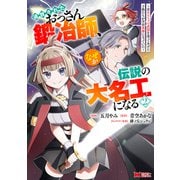 追放されたおっさん鍛冶師、なぜか伝説の大名工になる～昔おもちゃの武器を造ってあげた子供たちが全員英雄になっていた～（コミック） ： 2（双葉社） [電子書籍]