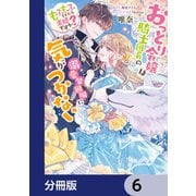 おっとり令嬢は騎士団長の溺愛包囲網に気がつかない もふもふしてたら求婚ですか？【分冊版】 6（KADOKAWA） [電子書籍]