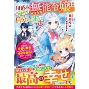 用済み無能令嬢は新天地で自分らしく生きていきます～辺境地で可愛い義弟のために勤しんでいたら、幸せな毎日が待っていました～【電子限定SS付き】（スターツ出版） [電子書籍]