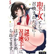 聖女として召喚されたのに・・・謎の召喚士にはずかしめられてます。【フルカラー】【合本版】（5）（CLLENN） [電子書籍]
