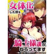 女体化した僕を騎士様達がねらってます ―男に戻る為には抱かれるしかありません！―【単話】 35（PGC） [電子書籍]