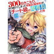 300年引きこもり、作り続けてしまった骨董品《魔導具》が、軒並みチート級の魔導具だった件（73）（ライブコミックス） [電子書籍]